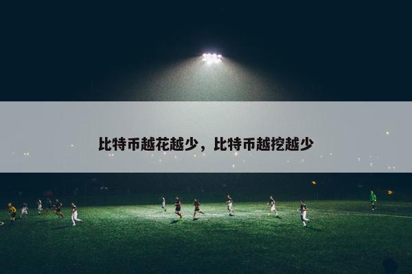 比特币越花越少，比特币越挖越少