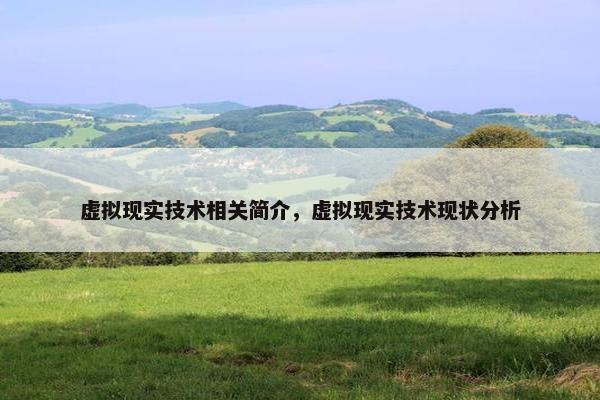 虚拟现实技术相关简介，虚拟现实技术现状分析