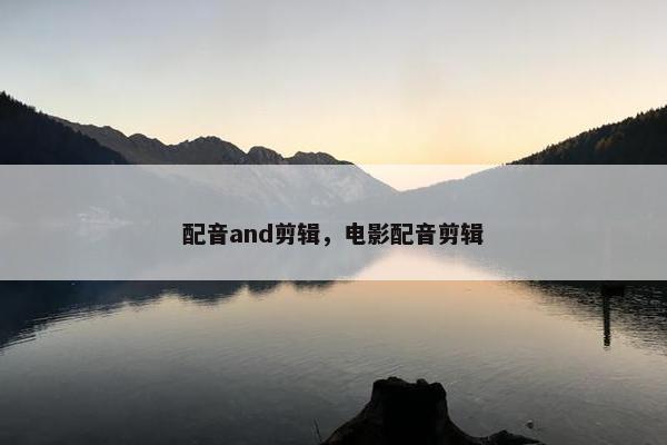 配音and剪辑，电影配音剪辑