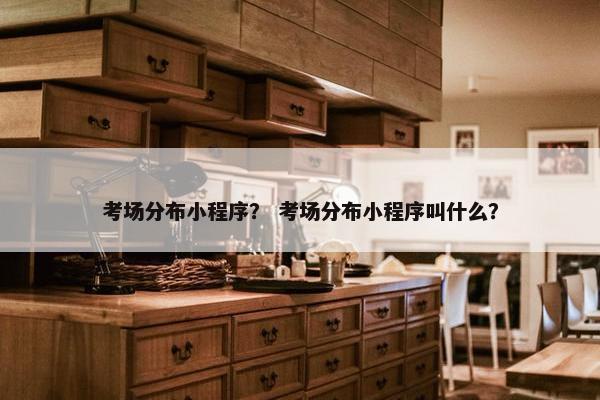 考场分布小程序？ 考场分布小程序叫什么？
