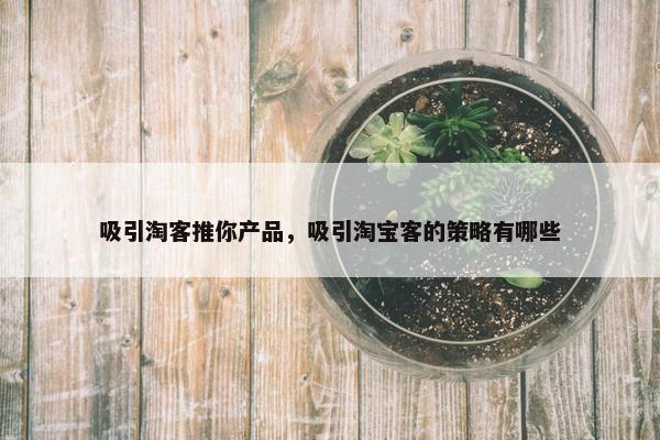 吸引淘客推你产品，吸引淘宝客的策略有哪些