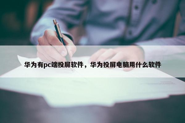 华为有pc端投屏软件，华为投屏电脑用什么软件