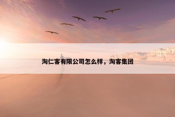 淘仁客有限公司怎么样，淘客集团