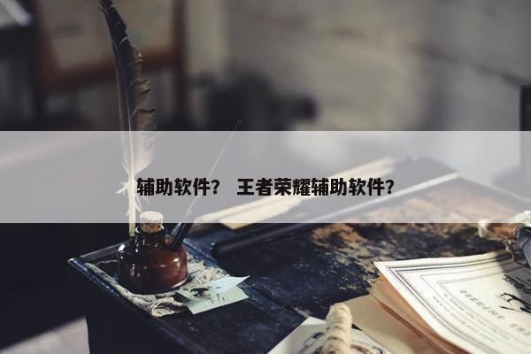 辅助软件？ 王者荣耀辅助软件？
