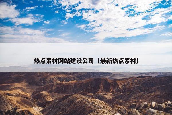 热点素材网站建设公司（最新热点素材）
