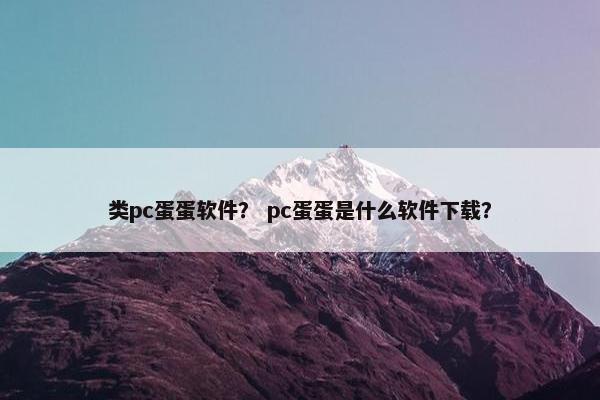 类pc蛋蛋软件？ pc蛋蛋是什么软件下载？