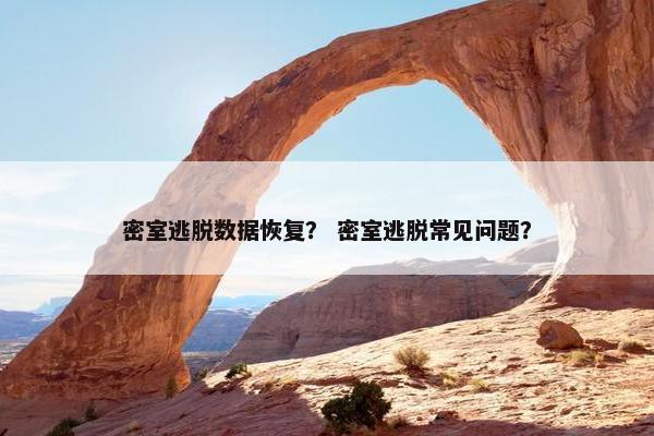 密室逃脱数据恢复？ 密室逃脱常见问题？
