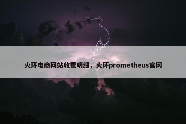 火环电商网站收费明细，火环prometheus官网
