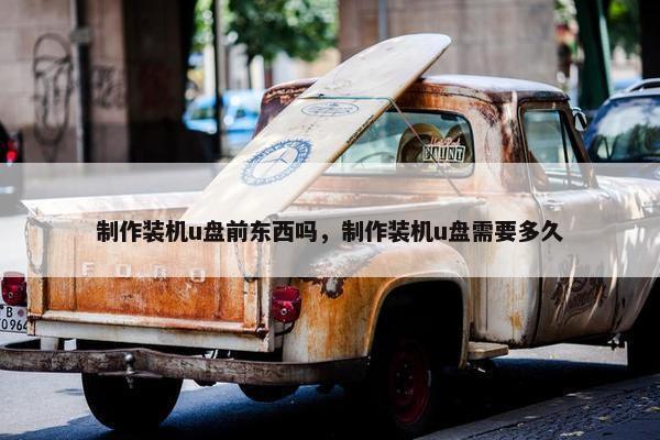 制作装机u盘前东西吗，制作装机u盘需要多久