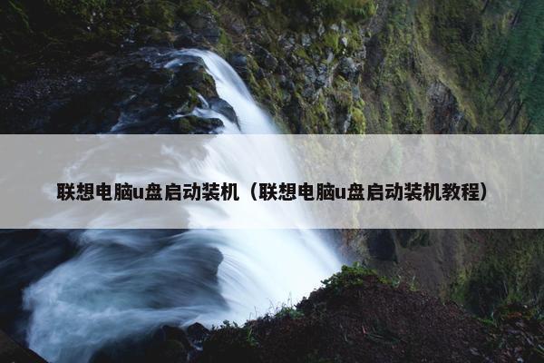 联想电脑u盘启动装机（联想电脑u盘启动装机教程）