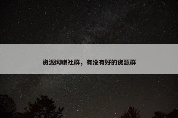 资源网赚社群，有没有好的资源群