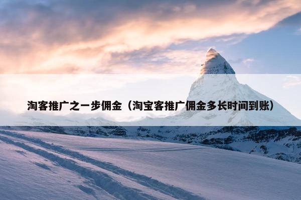淘客推广之一步佣金（淘宝客推广佣金多长时间到账）