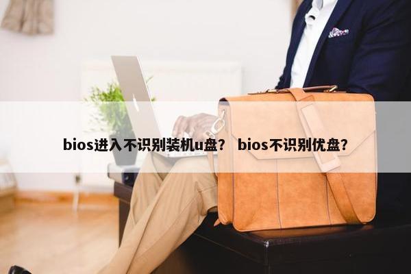 bios进入不识别装机u盘？ bios不识别优盘？