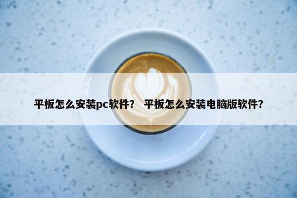 平板怎么安装pc软件？ 平板怎么安装电脑版软件？