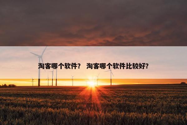 淘客哪个软件？ 淘客哪个软件比较好？