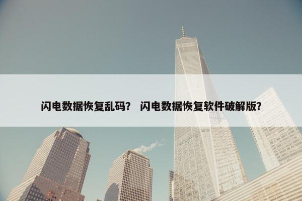 闪电数据恢复乱码？ 闪电数据恢复软件破解版？