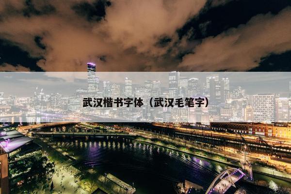 武汉楷书字体（武汉毛笔字）