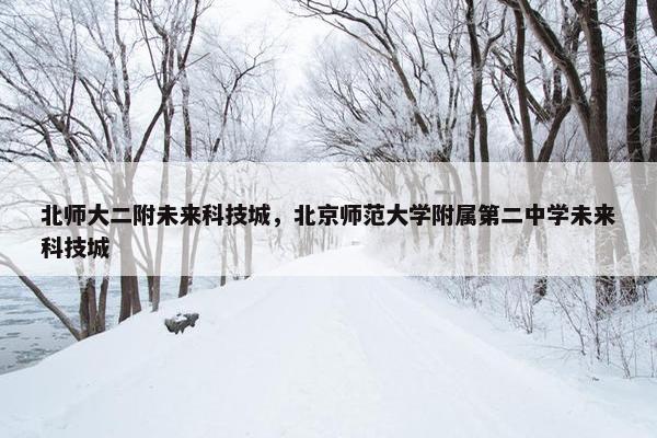 北师大二附未来科技城，北京师范大学附属第二中学未来科技城