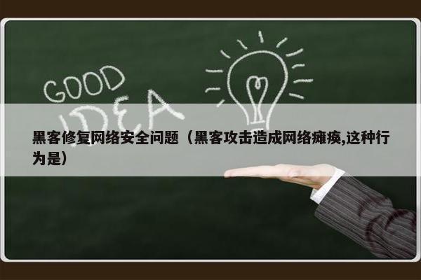 黑客修复网络安全问题（黑客攻击造成网络瘫痪,这种行为是）