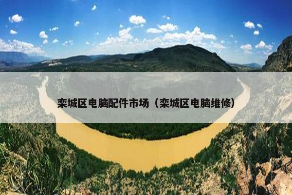 栾城区电脑配件市场（栾城区电脑维修）