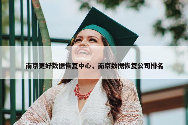 南京更好数据恢复中心，南京数据恢复公司排名