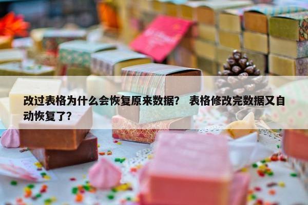 改过表格为什么会恢复原来数据？ 表格修改完数据又自动恢复了？
