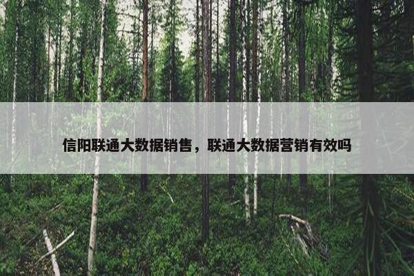 信阳联通大数据销售，联通大数据营销有效吗