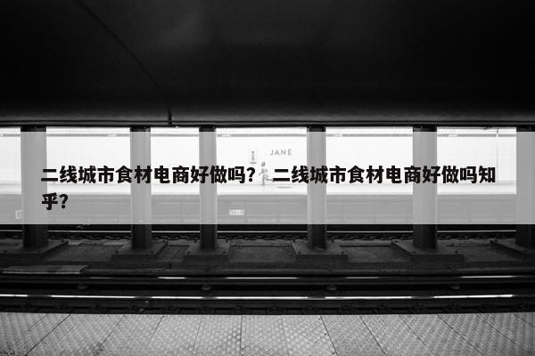 二线城市食材电商好做吗？ 二线城市食材电商好做吗知乎？