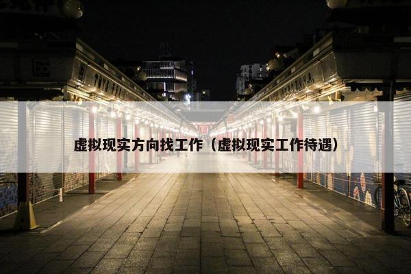 虚拟现实方向找工作（虚拟现实工作待遇）