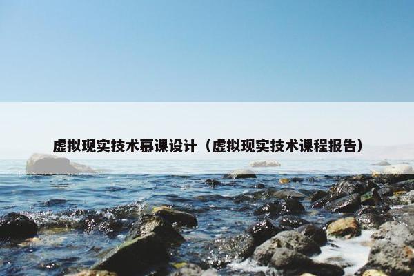 虚拟现实技术慕课设计（虚拟现实技术课程报告）
