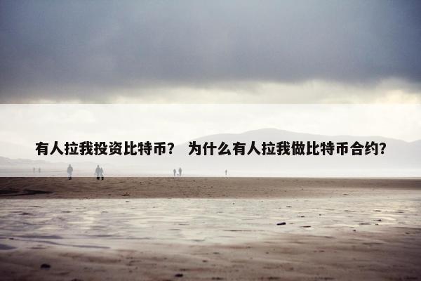 有人拉我投资比特币？ 为什么有人拉我做比特币合约？