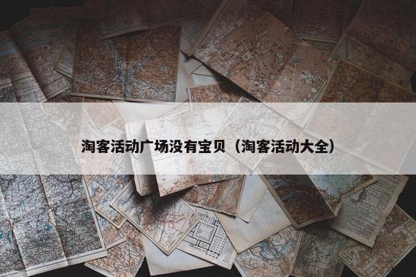 淘客活动广场没有宝贝（淘客活动大全）
