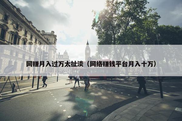 网赚月入过万太扯淡（网络赚钱平台月入十万）