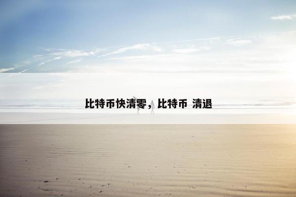 比特币快清零，比特币 清退
