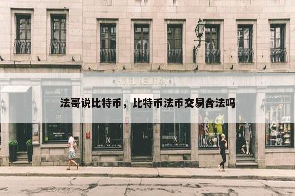 法哥说比特币，比特币法币交易合法吗