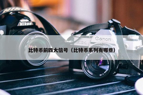 比特币前四大信号（比特币系列有哪些）