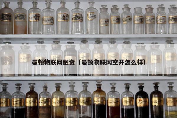 曼顿物联网融资（曼顿物联网空开怎么样）