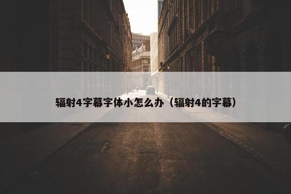 辐射4字幕字体小怎么办（辐射4的字幕）
