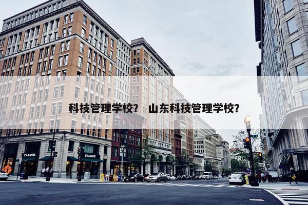 科技管理学校？ 山东科技管理学校？