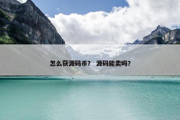 怎么获源码币？ 源码能卖吗？