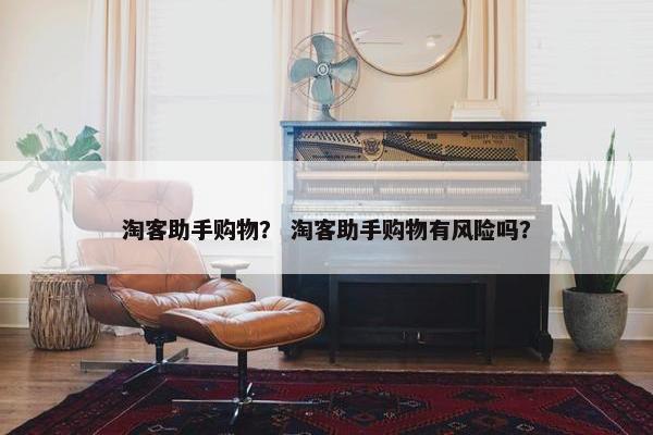 淘客助手购物？ 淘客助手购物有风险吗？