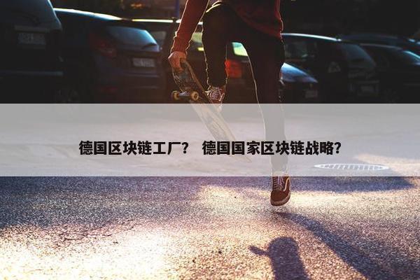 德国区块链工厂？ 德国国家区块链战略？