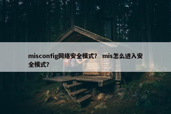 misconfig网络安全模式？ mis怎么进入安全模式？