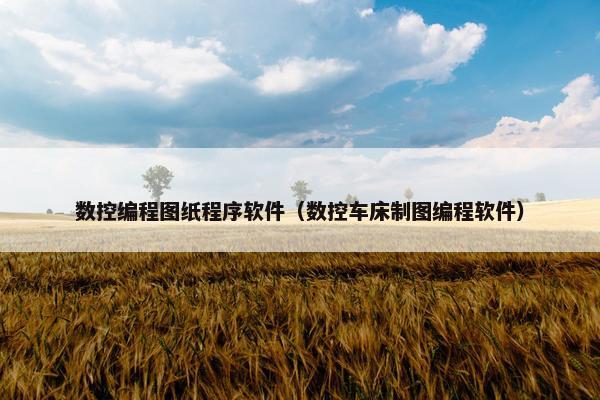 数控编程图纸程序软件（数控车床制图编程软件）