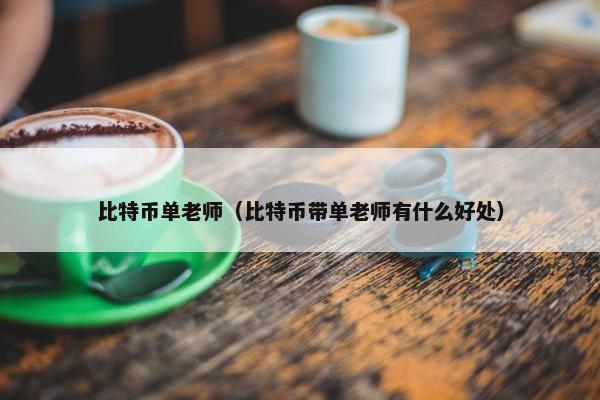 比特币单老师（比特币带单老师有什么好处）