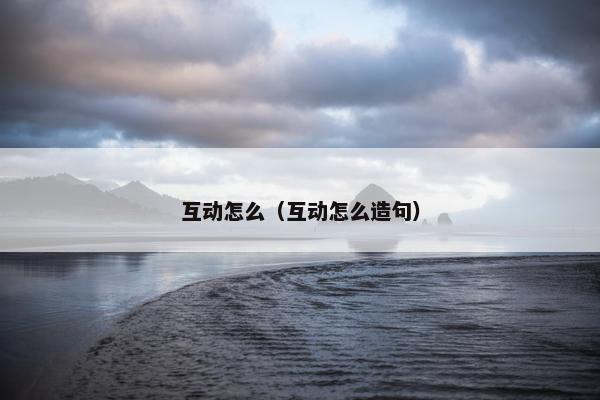 互动怎么（互动怎么造句）