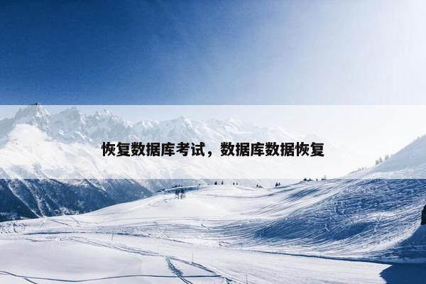 恢复数据库考试，数据库数据恢复
