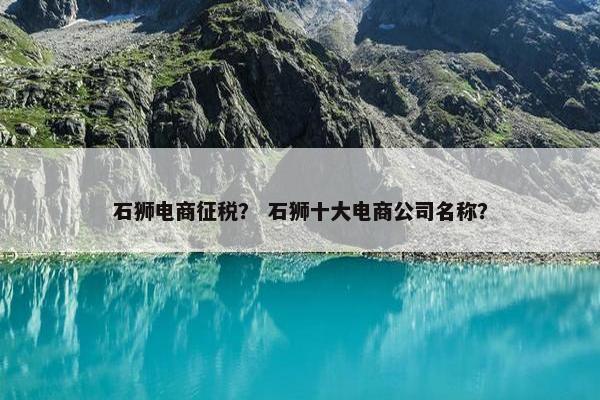 石狮电商征税？ 石狮十大电商公司名称？