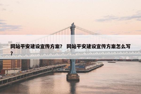 网站平安建设宣传方案？ 网站平安建设宣传方案怎么写？