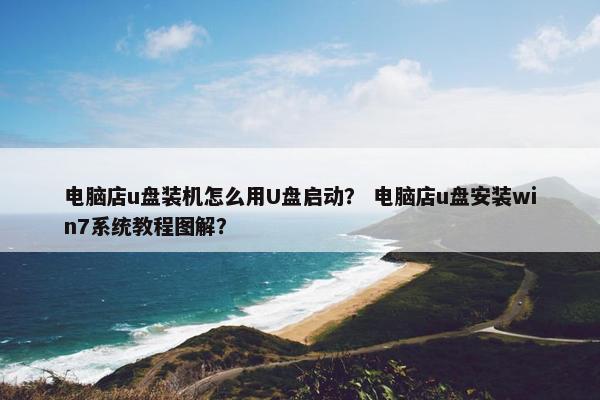 电脑店u盘装机怎么用U盘启动？ 电脑店u盘安装win7系统教程图解？